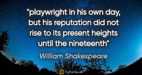 William Shakespeare quote: "playwright in his own day, but his reputation did not rise to..."