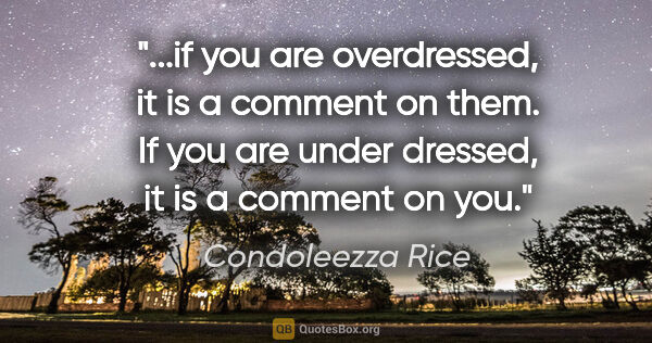 Condoleezza Rice quote: "if you are overdressed, it is a comment on them. If you are..."