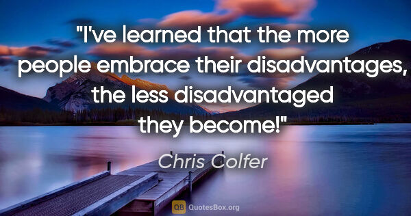 Chris Colfer quote: "I've learned that the more people embrace their disadvantages,..."
