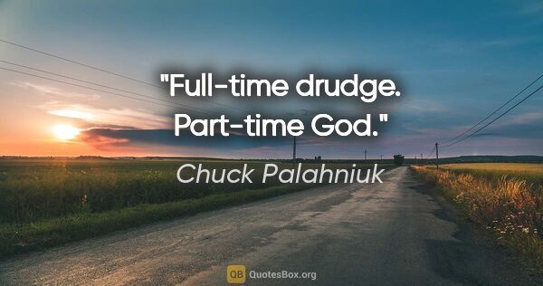 Chuck Palahniuk quote: "Full-time drudge. Part-time God."