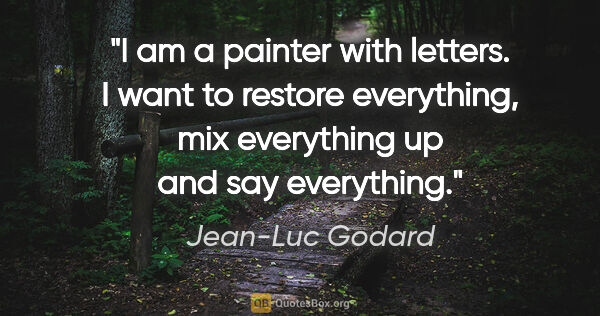 Jean-Luc Godard quote: "I am a painter with letters. I want to restore everything, mix..."