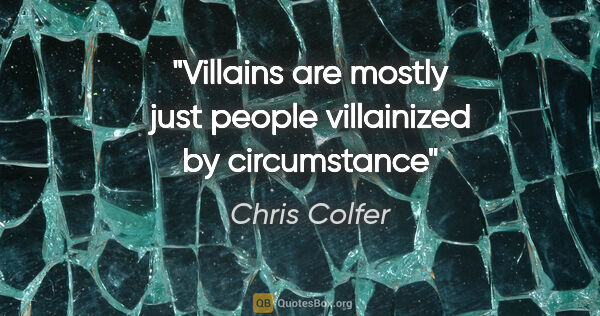 Chris Colfer quote: "Villains are mostly just people villainized by circumstance"