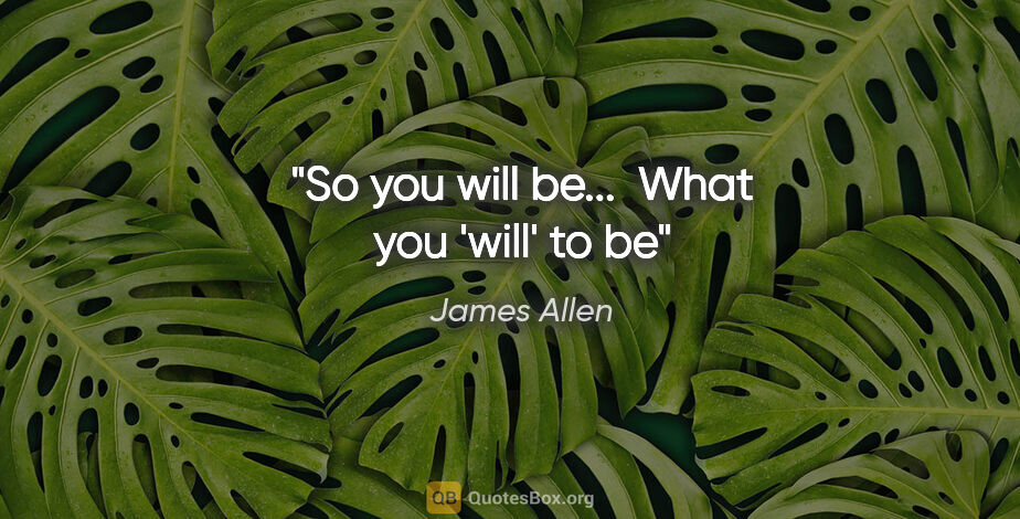 James Allen quote: "So you will be...  What you 'will' to be"