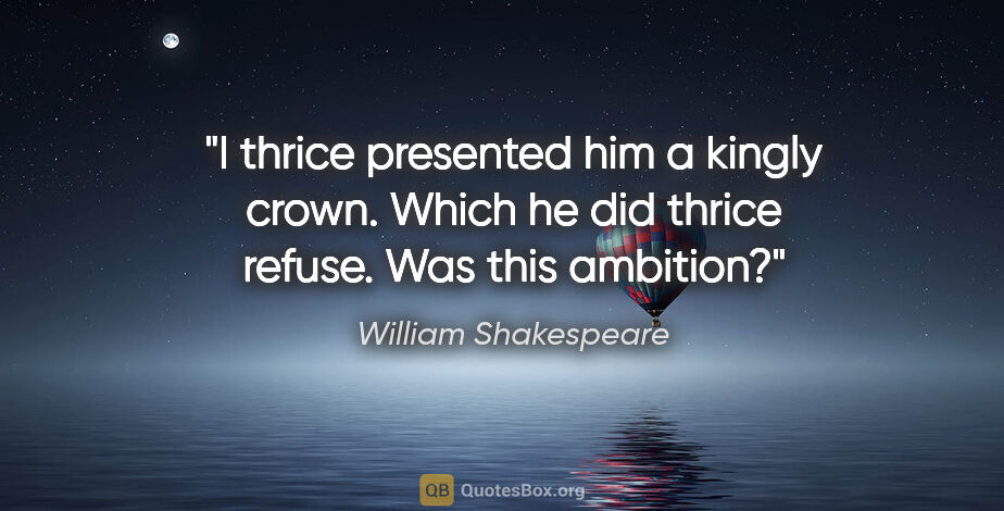 William Shakespeare quote: "I thrice presented him a kingly crown. Which he did thrice..."