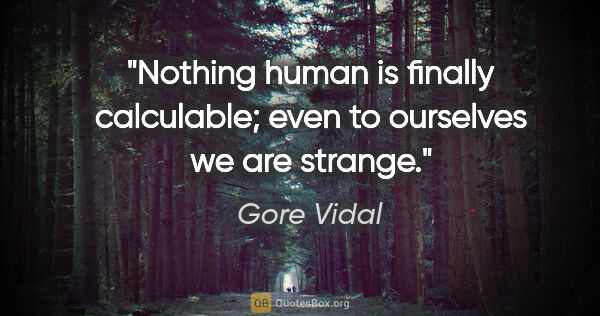 Gore Vidal quote: "Nothing human is finally calculable; even to ourselves we are..."