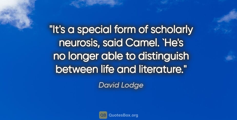 David Lodge quote: "It's a special form of scholarly neurosis, said Camel. `He's..."