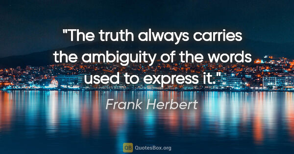 Frank Herbert quote: "The truth always carries the ambiguity of the words used to..."