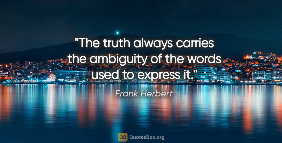 Frank Herbert quote: "The truth always carries the ambiguity of the words used to..."