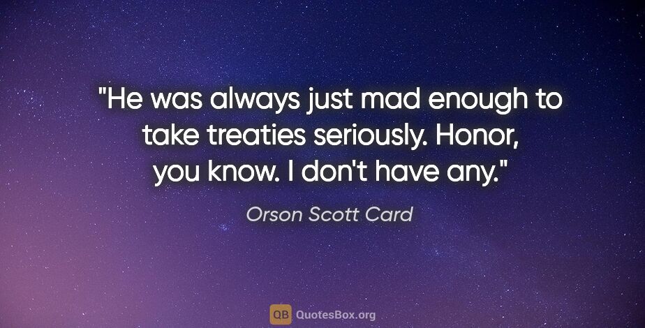 Orson Scott Card quote: "He was always just mad enough to take treaties seriously...."