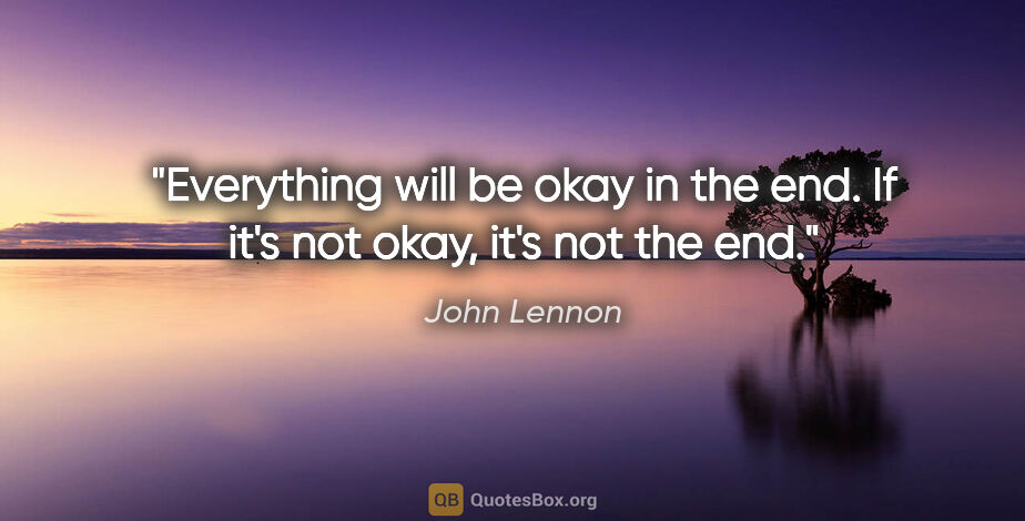 John Lennon quote: "Everything will be okay in the end. If it's not okay, it's not..."