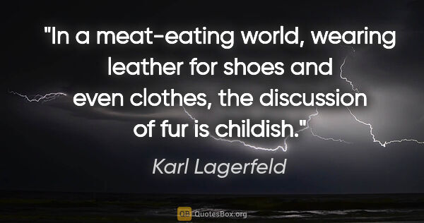 Karl Lagerfeld quote: "In a meat-eating world, wearing leather for shoes and even..."