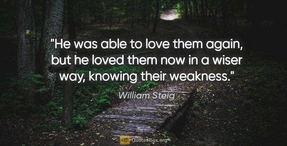 William Steig quote: "He was able to love them again, but he loved them now in a..."