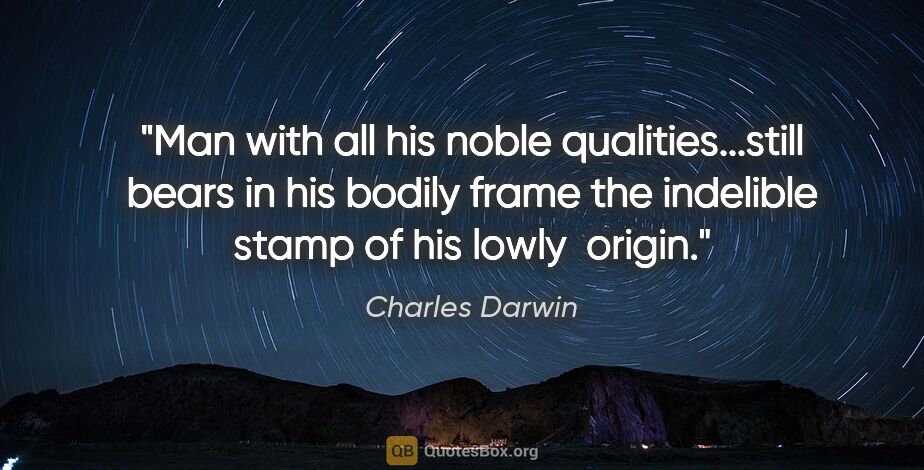 Charles Darwin quote: "Man with all his noble qualities...still bears in his bodily..."