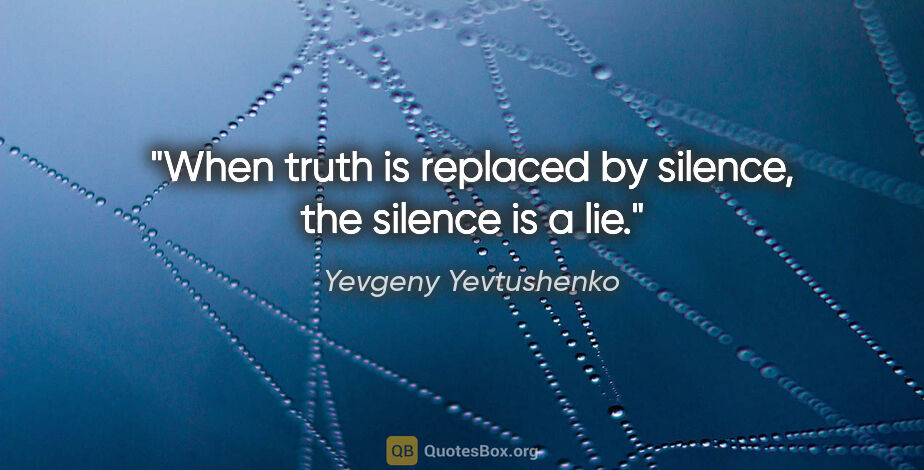 Yevgeny Yevtushenko quote: "When truth is replaced by silence, the silence is a lie."