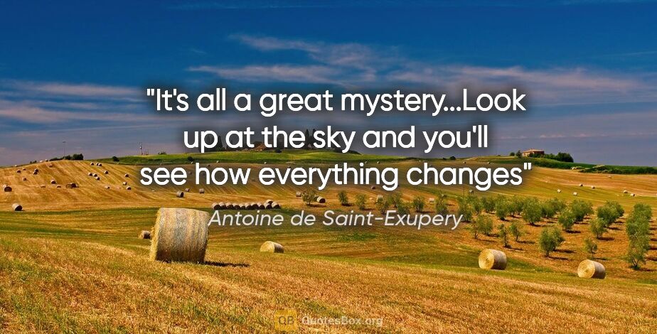 Antoine de Saint-Exupery quote: "It's all a great mystery...Look up at the sky and you'll see..."