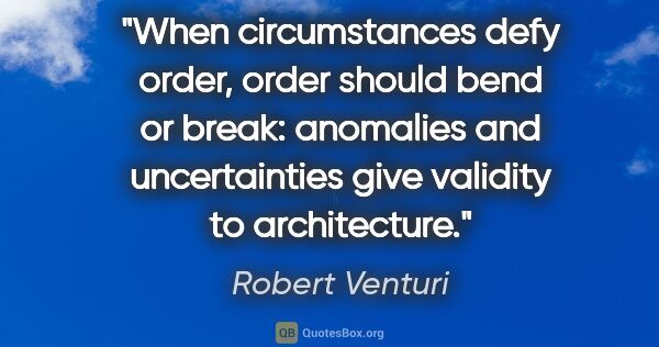 Robert Venturi quote: "When circumstances defy order, order should bend or break:..."