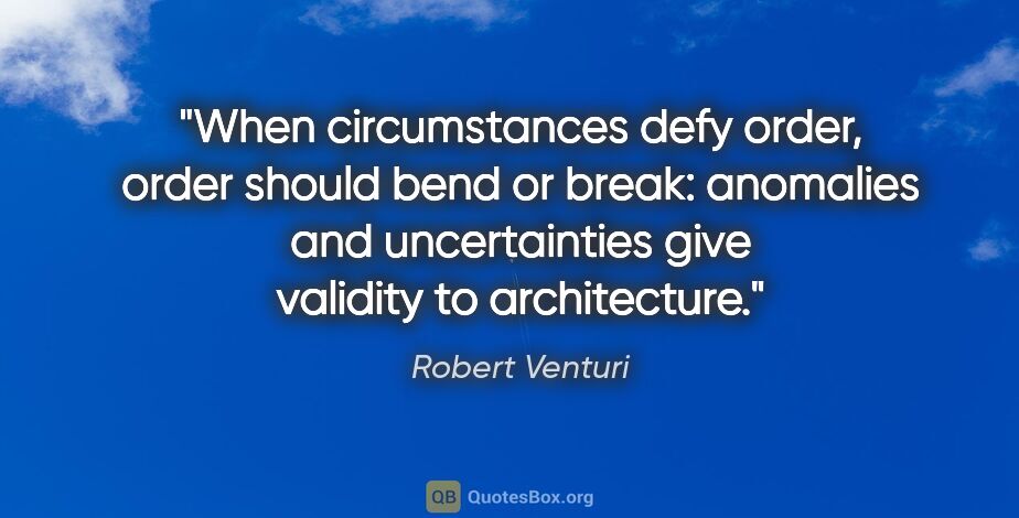 Robert Venturi quote: "When circumstances defy order, order should bend or break:..."