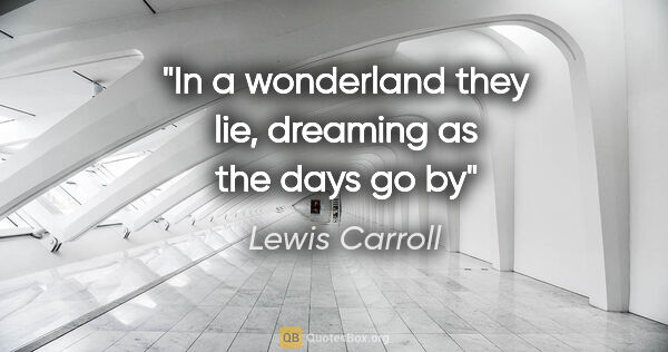 Lewis Carroll quote: "In a wonderland they lie, dreaming as the days go by"