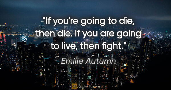 Emilie Autumn quote: "If you're going to die, then die. If you are going to live,..."