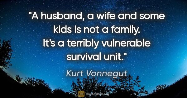 Kurt Vonnegut quote: "A husband, a wife and some kids is not a family. It's a..."