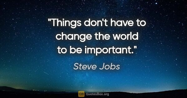 Steve Jobs quote: "Things don't have to change the world to be important."