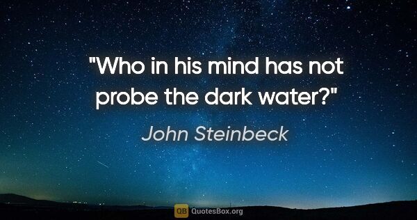 John Steinbeck quote: "Who in his mind has not probe the dark water?"