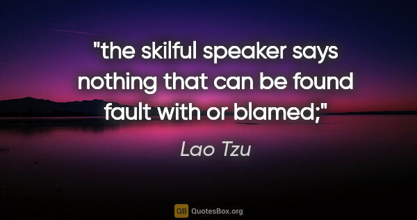 Lao Tzu quote: "the skilful speaker says nothing that can be found fault with..."