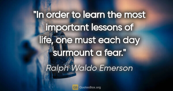 Ralph Waldo Emerson quote: "In order to learn the most important lessons of life, one must..."