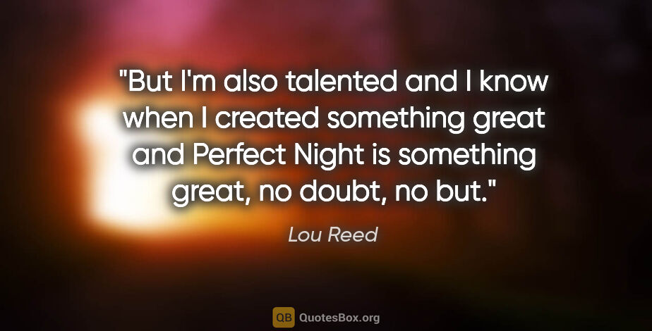 Lou Reed quote: "But I'm also talented and I know when I created something..."