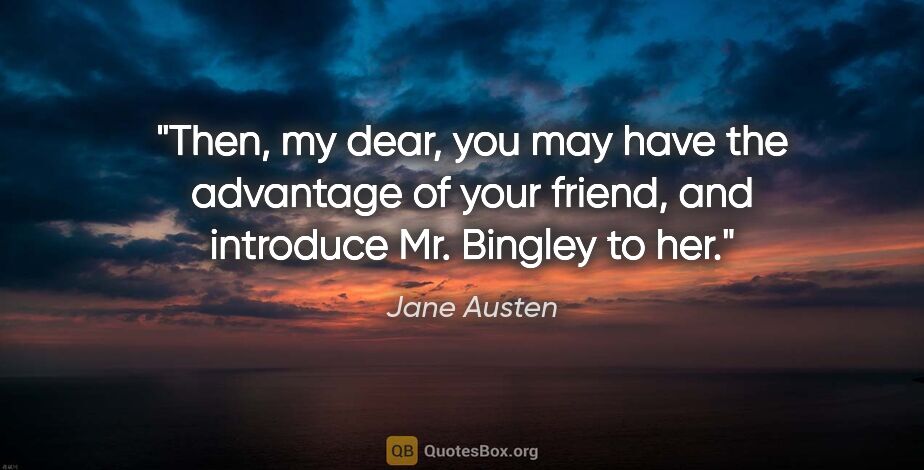 Jane Austen quote: "Then, my dear, you may have the advantage of your friend, and..."