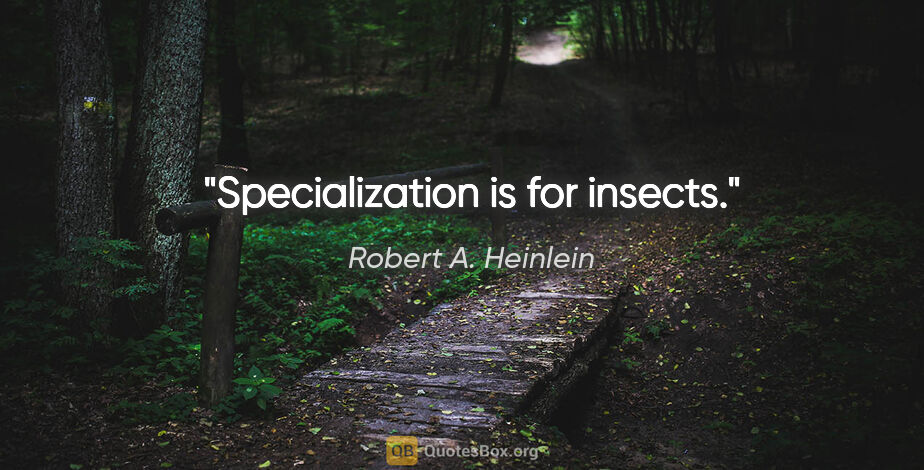 Robert A. Heinlein quote: "Specialization is for insects."
