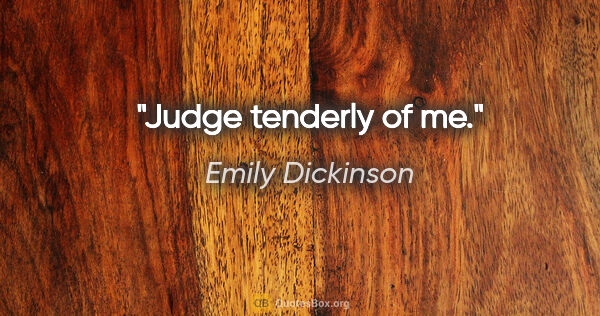Emily Dickinson quote: "Judge tenderly of me."