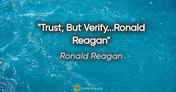 Ronald Reagan quote: "Trust, But Verify...Ronald Reagan"