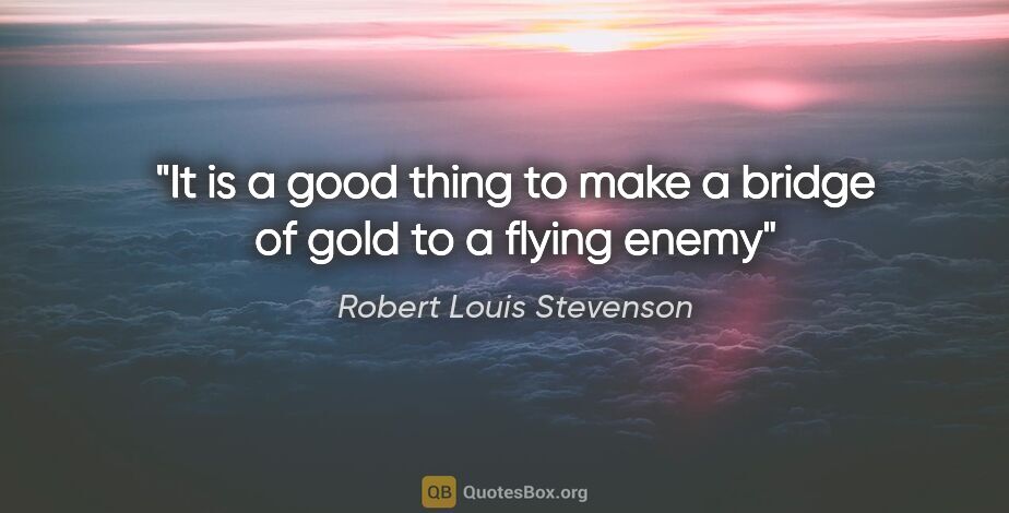 Robert Louis Stevenson quote: "It is a good thing to make a bridge of gold to a flying enemy"
