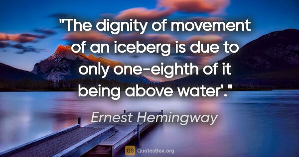 Ernest Hemingway quote: "The dignity of movement of an iceberg is due to only..."
