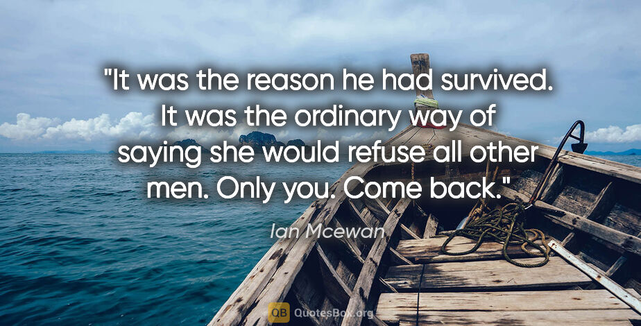 Ian Mcewan quote: "It was the reason he had survived. It was the ordinary way of..."