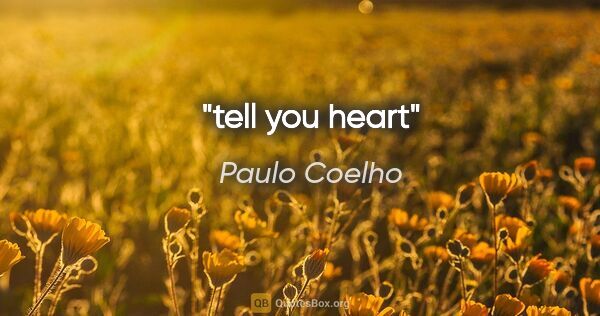 Paulo Coelho quote: "tell you heart"