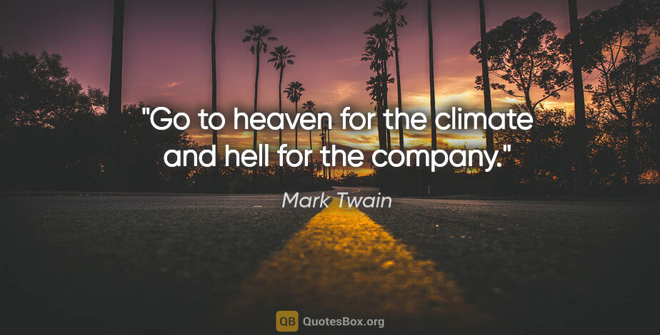 Mark Twain quote: "Go to heaven for the climate and hell for the company."