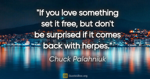Chuck Palahniuk quote: "If you love something set it free, but don't be surprised if..."