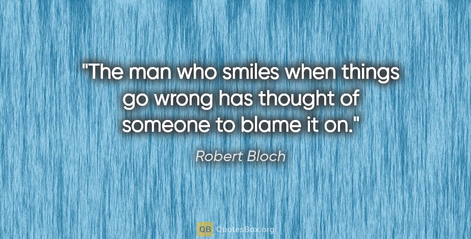Robert Bloch quote: "The man who smiles when things go wrong has thought of someone..."