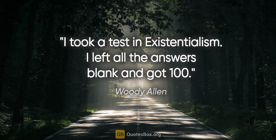 Woody Allen quote: "I took a test in Existentialism. I left all the answers blank..."
