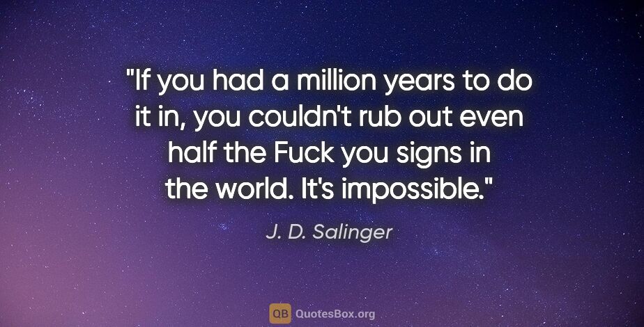 J. D. Salinger quote: "If you had a million years to do it in, you couldn't rub out..."