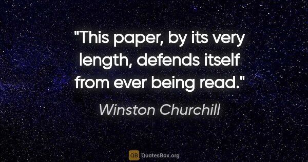 Winston Churchill quote: "This paper, by its very length, defends itself from ever being..."