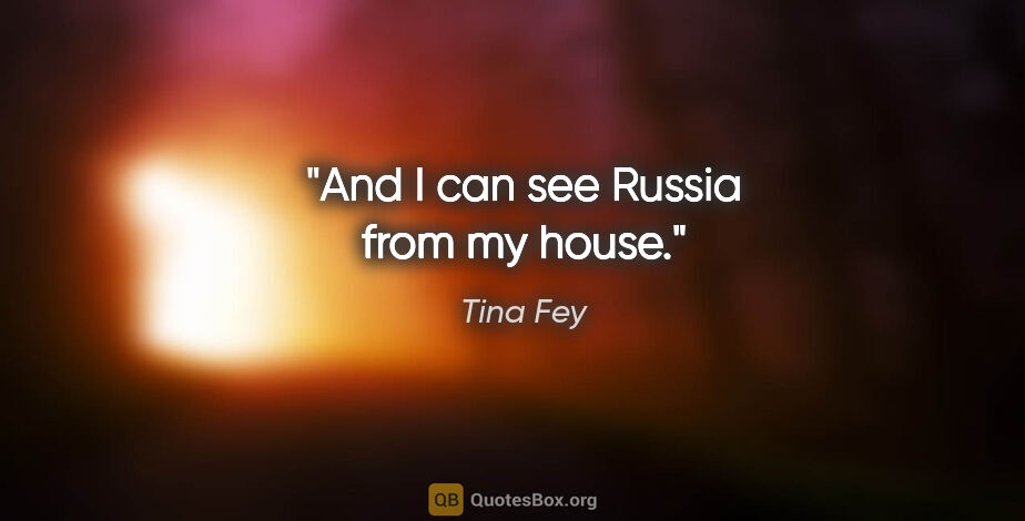 Tina Fey quote: "And I can see Russia from my house."
