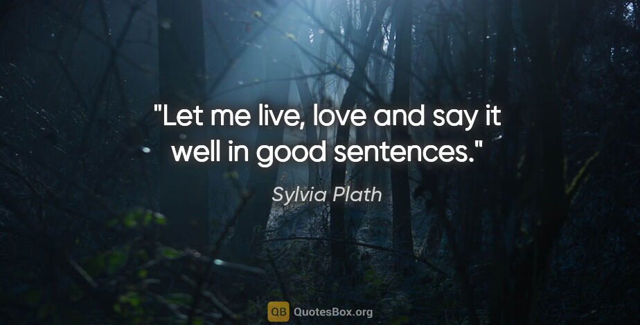 Sylvia Plath quote: "Let me live, love and say it well in good sentences."