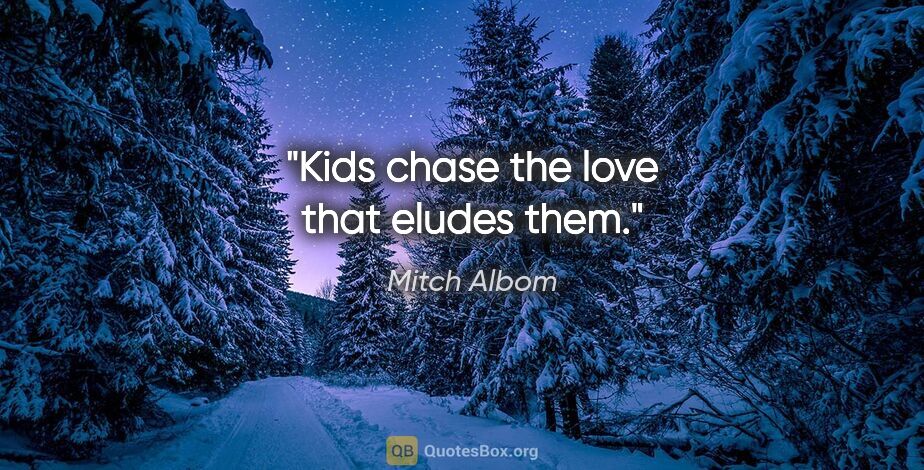 Mitch Albom quote: "Kids chase the love that eludes them."