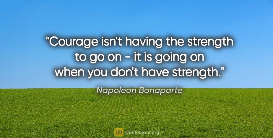 Napoleon Bonaparte quote: "Courage isn't having the strength to go on - it is going on..."