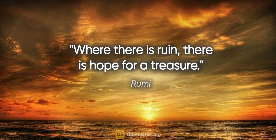 Rumi quote: "Where there is ruin, there is hope for a treasure."