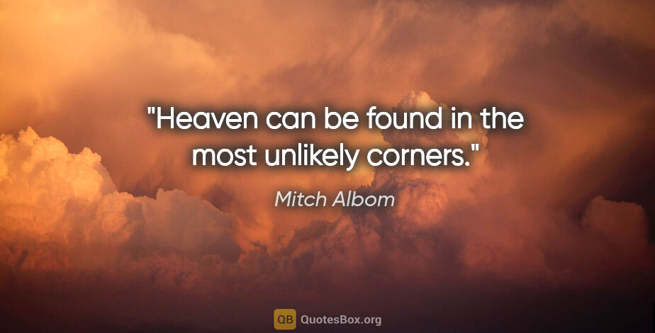 Mitch Albom quote: "Heaven can be found in the most unlikely corners."