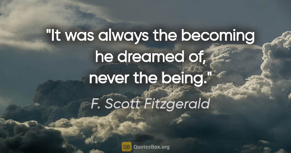 F. Scott Fitzgerald quote: "It was always the becoming he dreamed of, never the being."